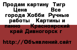 Продам картину “Тигр“ › Цена ­ 15 000 - Все города Хобби. Ручные работы » Картины и панно   . Красноярский край,Дивногорск г.